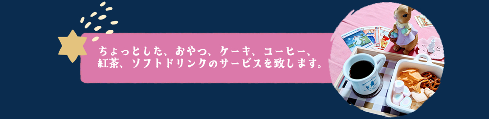 ちょっとした、おやつ、ケーキ、コーヒー、紅茶、ソフトドリンクのサービスを致します。