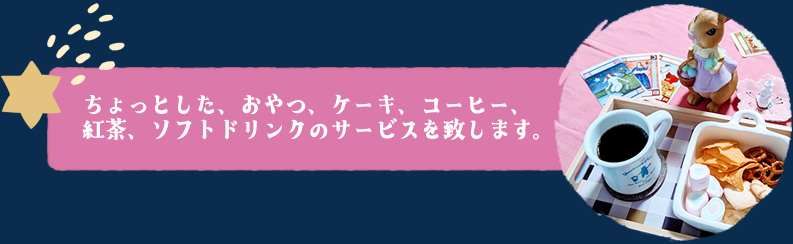 ちょっとした、おやつ、ケーキ、コーヒー、紅茶、ソフトドリンクのサービスを致します。